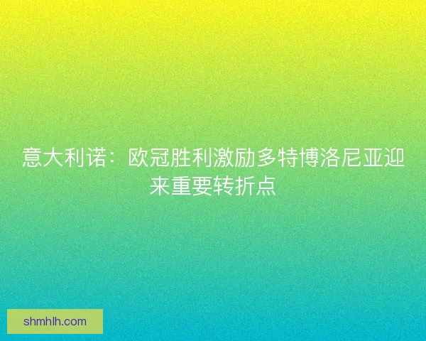 意大利诺：欧冠胜利激励多特博洛尼亚迎来重要转折点
