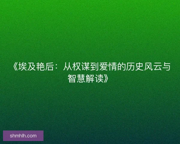 《埃及艳后：从权谋到爱情的历史风云与智慧解读》